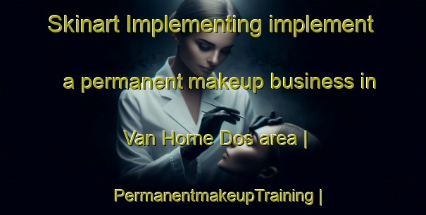 Skinart Implementing implement a permanent makeup business in Van Horne Dos area | PermanentmakeupTraining | PermanentmakeupClasses | SkinartTraining-Cuba